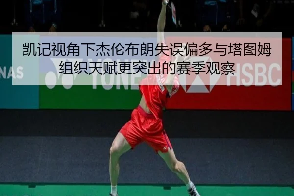 凯记视角下杰伦布朗失误偏多与塔图姆组织天赋更突出的赛季观察 - MILANSPORT