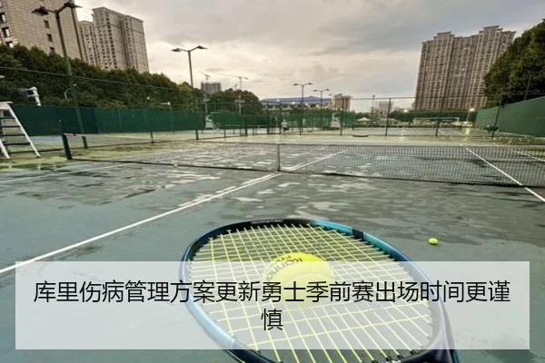 库里伤病管理方案更新勇士季前赛出场时间更谨慎(MILANSPORT)
