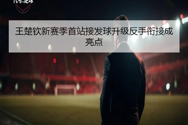 王楚钦新赛季首站接发球升级反手衔接成亮点 - MILANSPORT