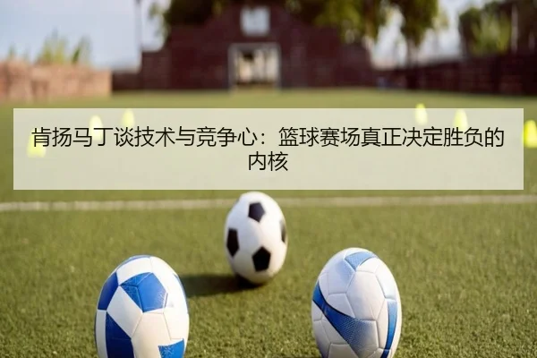 肯扬马丁谈技术与竞争心：篮球赛场真正决定胜负的内核（MILANSPORT）